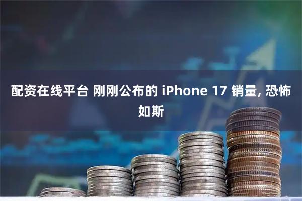 配资在线平台 刚刚公布的 iPhone 17 销量, 恐怖如斯