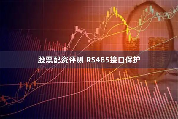 股票配资评测 RS485接口保护