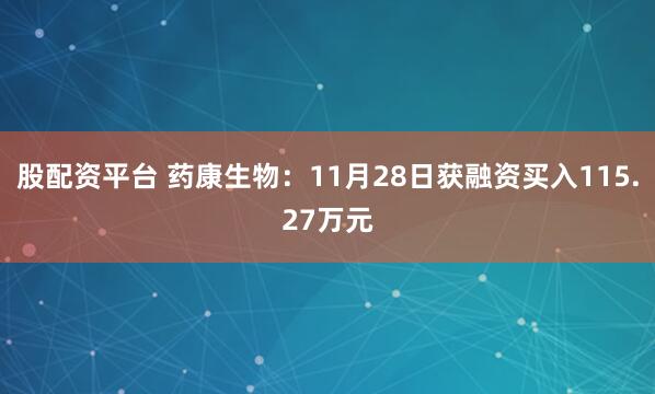 股配资平台 药康生物：11月28日获融资买入115.27万元