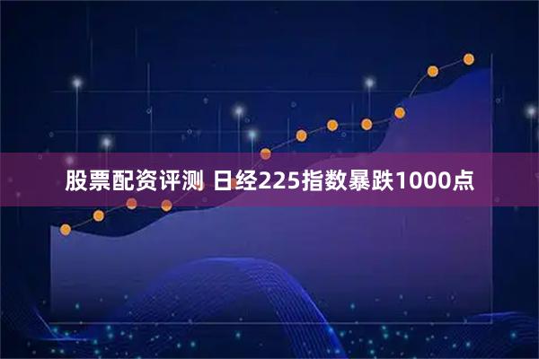 股票配资评测 日经225指数暴跌1000点