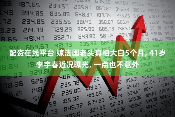 配资在线平台 嫁法国老头真相大白5个月, 41岁李宇春近况曝光, 一点也不意外