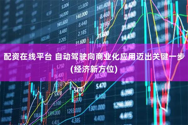 配资在线平台 自动驾驶向商业化应用迈出关键一步(经济新方位)