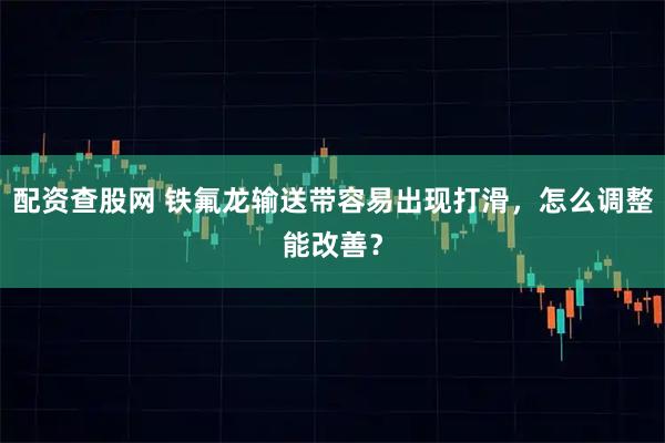 配资查股网 铁氟龙输送带容易出现打滑，怎么调整能改善？