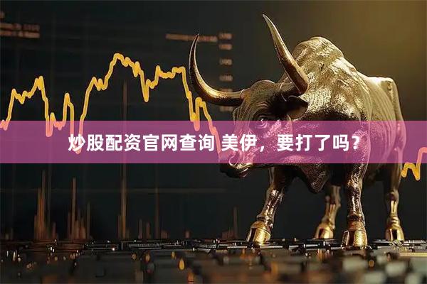 炒股配资官网查询 美伊，要打了吗？