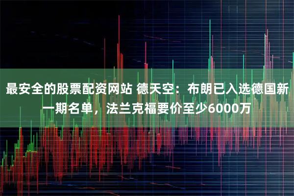 最安全的股票配资网站 德天空：布朗已入选德国新一期名单，法兰克福要价至少6000万
