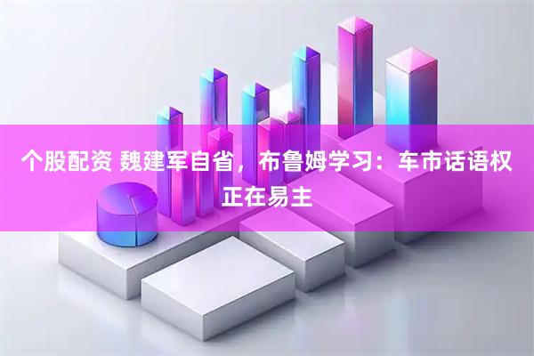 个股配资 魏建军自省，布鲁姆学习：车市话语权正在易主