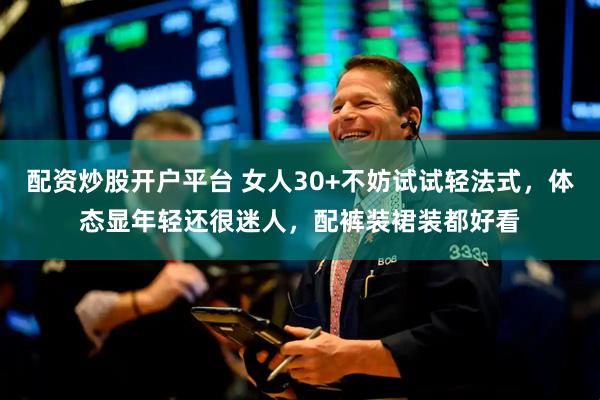 配资炒股开户平台 女人30+不妨试试轻法式，体态显年轻还很迷人，配裤装裙装都好看