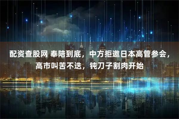 配资查股网 奉陪到底，中方拒邀日本高管参会，高市叫苦不迭，钝刀子割肉开始