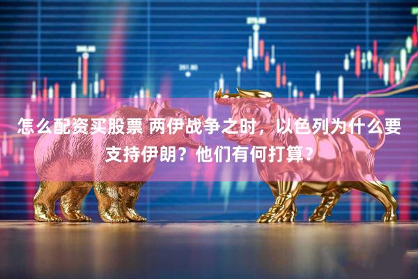 怎么配资买股票 两伊战争之时，以色列为什么要支持伊朗？他们有何打算？