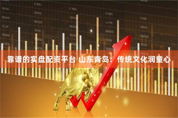 靠谱的实盘配资平台 山东青岛：传统文化润童心