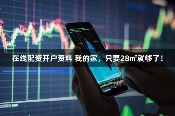 在线配资开户资料 我的家，只要28㎡就够了！
